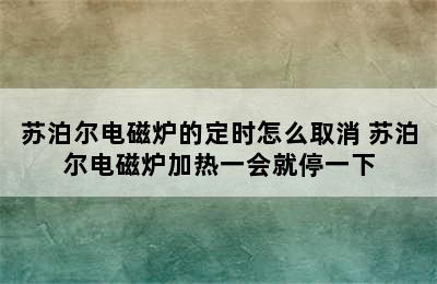 苏泊尔电磁炉的定时怎么取消 苏泊尔电磁炉加热一会就停一下